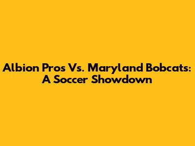 Albion Pros Vs. Maryland Bobcats: A Soccer Showdown