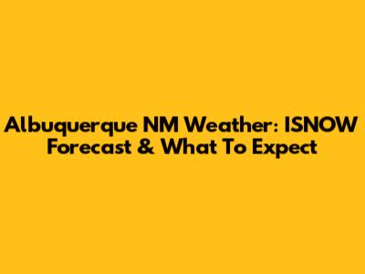 Albuquerque NM Weather: ISNOW Forecast & What To Expect