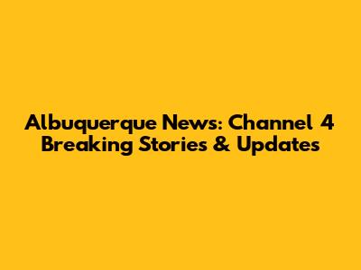 Albuquerque News: Channel 4 Breaking Stories & Updates
