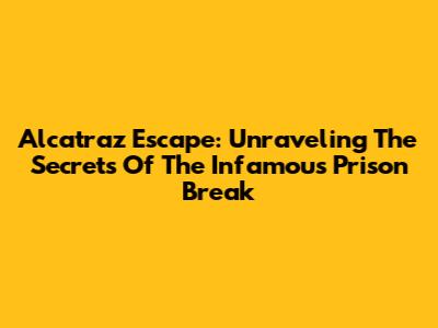 Alcatraz Escape: Unraveling The Secrets Of The Infamous Prison Break