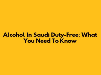 Alcohol In Saudi Duty-Free: What You Need To Know