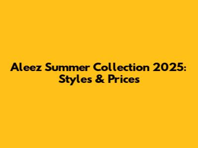 Aleez Summer Collection 2025: Styles & Prices