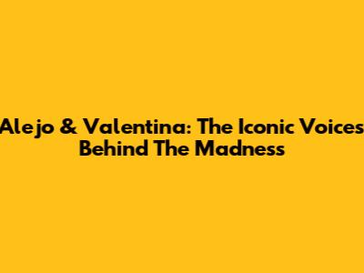 Alejo & Valentina: The Iconic Voices Behind The Madness