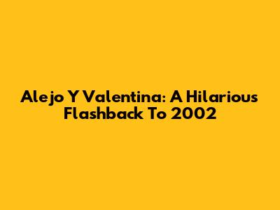 Alejo Y Valentina: A Hilarious Flashback To 2002