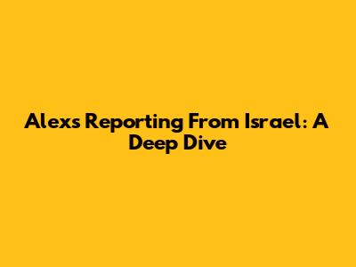 Alex's Reporting From Israel: A Deep Dive