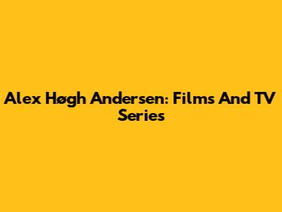 Alex Høgh Andersen: Films And TV Series