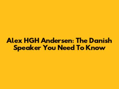 Alex HGH Andersen: The Danish Speaker You Need To Know