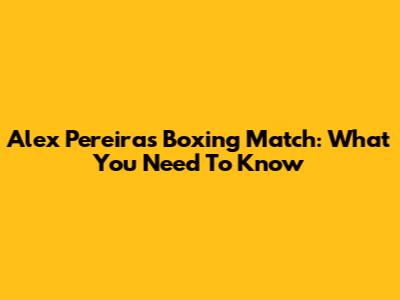 Alex Pereira's Boxing Match: What You Need To Know