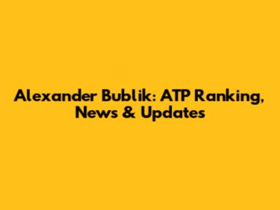 Alexander Bublik: ATP Ranking, News & Updates