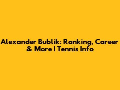 Alexander Bublik: Ranking, Career & More | Tennis Info