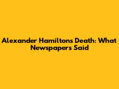 Alexander Hamilton's Death: What Newspapers Said