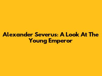 Alexander Severus: A Look At The Young Emperor