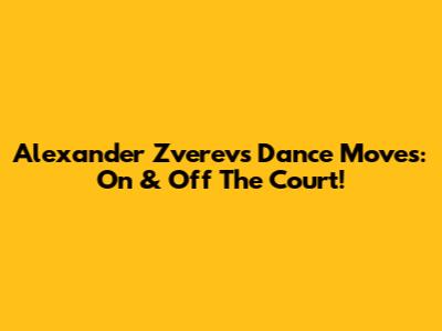 Alexander Zverev's Dance Moves: On & Off The Court!