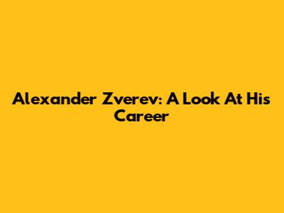 Alexander Zverev: A Look At His Career