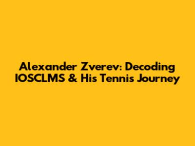 Alexander Zverev: Decoding IOSCLMS & His Tennis Journey