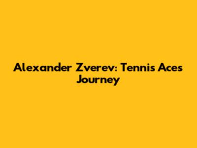 Alexander Zverev: Tennis Ace's Journey