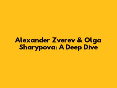 Alexander Zverev & Olga Sharypova: A Deep Dive