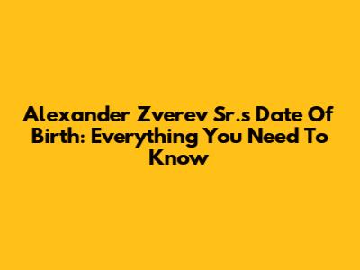 Alexander Zverev Sr.'s Date Of Birth: Everything You Need To Know