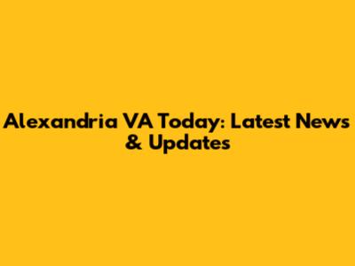 Alexandria VA Today: Latest News & Updates