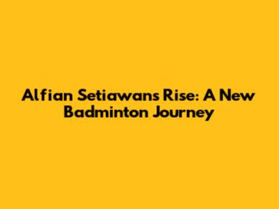 Alfian Setiawan's Rise: A New Badminton Journey