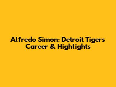 Alfredo Simon: Detroit Tigers Career & Highlights