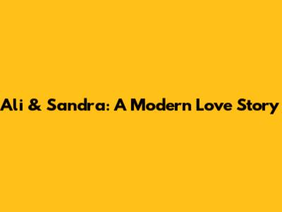 Ali & Sandra: A Modern Love Story