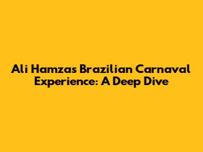 Ali Hamza's Brazilian Carnaval Experience: A Deep Dive