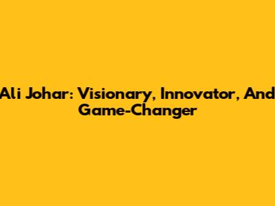 Ali Johar: Visionary, Innovator, And Game-Changer