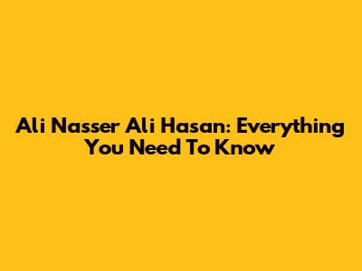 Ali Nasser Ali Hasan: Everything You Need To Know