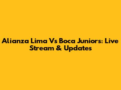 Alianza Lima Vs Boca Juniors: Live Stream & Updates