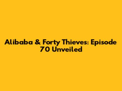 Alibaba & Forty Thieves: Episode 70 Unveiled