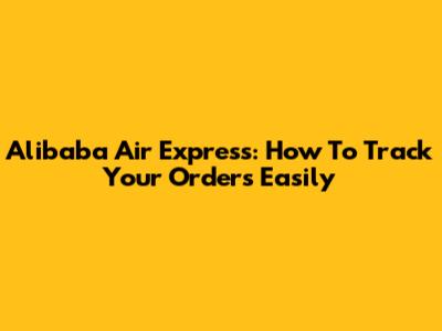 Alibaba Air Express: How To Track Your Orders Easily