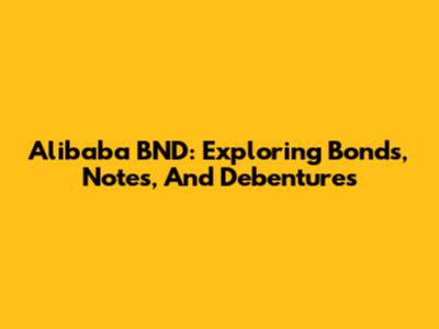 Alibaba BND: Exploring Bonds, Notes, And Debentures