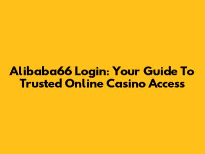 Alibaba66 Login: Your Guide To Trusted Online Casino Access