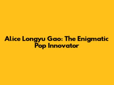 Alice Longyu Gao: The Enigmatic Pop Innovator