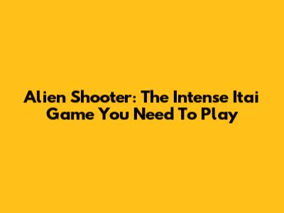 Alien Shooter: The Intense Itai Game You Need To Play