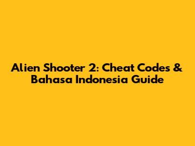 Alien Shooter 2: Cheat Codes & Bahasa Indonesia Guide
