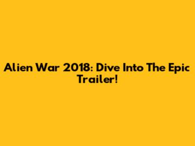 Alien War 2018: Dive Into The Epic Trailer!