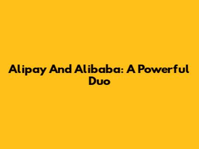 Alipay And Alibaba: A Powerful Duo