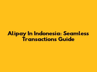 Alipay In Indonesia: Seamless Transactions Guide