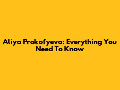 Aliya Prokofyeva: Everything You Need To Know
