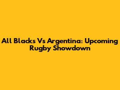 All Blacks Vs Argentina: Upcoming Rugby Showdown