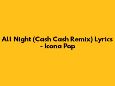 All Night (Cash Cash Remix) Lyrics - Icona Pop