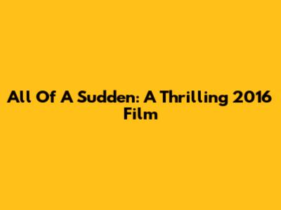 All Of A Sudden: A Thrilling 2016 Film