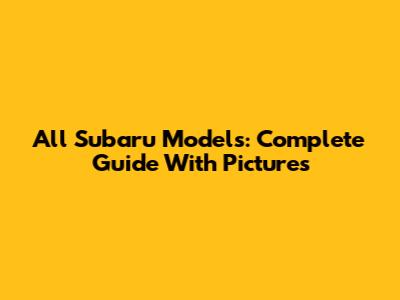 All Subaru Models: Complete Guide With Pictures