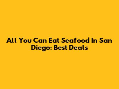 All You Can Eat Seafood In San Diego: Best Deals