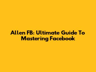 Allen FB: Ultimate Guide To Mastering Facebook