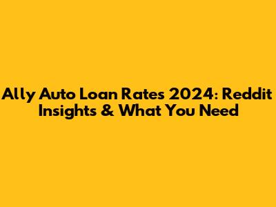 Ally Auto Loan Rates 2024: Reddit Insights & What You Need