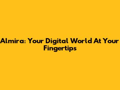 Almira: Your Digital World At Your Fingertips