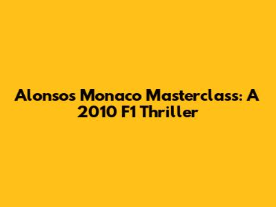 Alonso's Monaco Masterclass: A 2010 F1 Thriller
